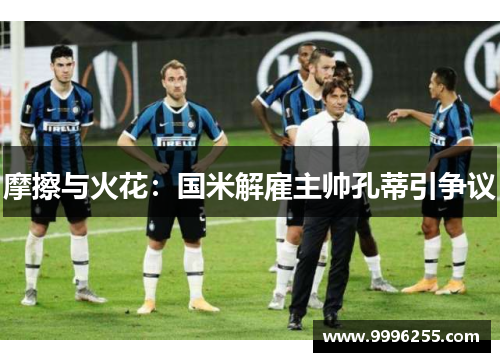 摩擦与火花：国米解雇主帅孔蒂引争议