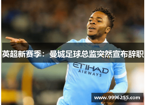 英超新赛季：曼城足球总监突然宣布辞职