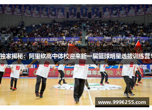 独家揭秘：阿里钦高中体校迎来新一届篮球明星选拔训练营！
