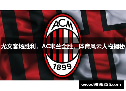 尤文客场胜利，AC米兰全胜，体育风云人物揭秘